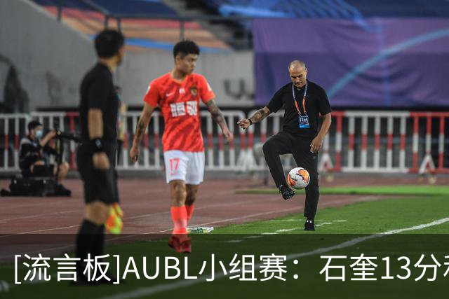 [流言板]AUBL小组赛：石奎13分&隰泰诚14分，清华87-65战胜悉尼大学